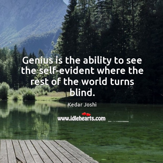Genius is the ability to see the self-evident where the rest of the world turns blind. Kedar Joshi Picture Quote