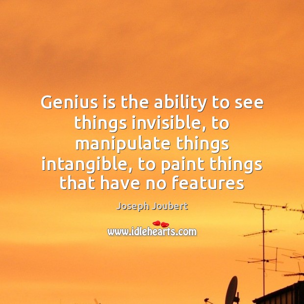 Genius is the ability to see things invisible, to manipulate things intangible, Joseph Joubert Picture Quote