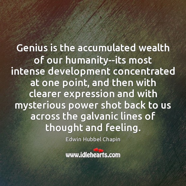 Genius is the accumulated wealth of our humanity–its most intense development concentrated Edwin Hubbel Chapin Picture Quote
