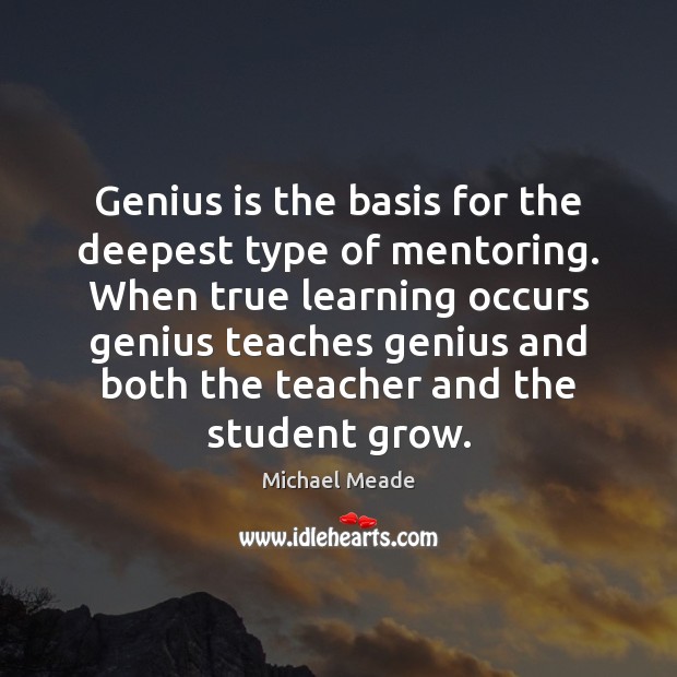 Genius is the basis for the deepest type of mentoring. When true 