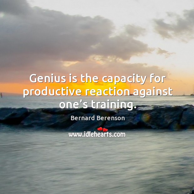 Genius is the capacity for productive reaction against one’s training. Image