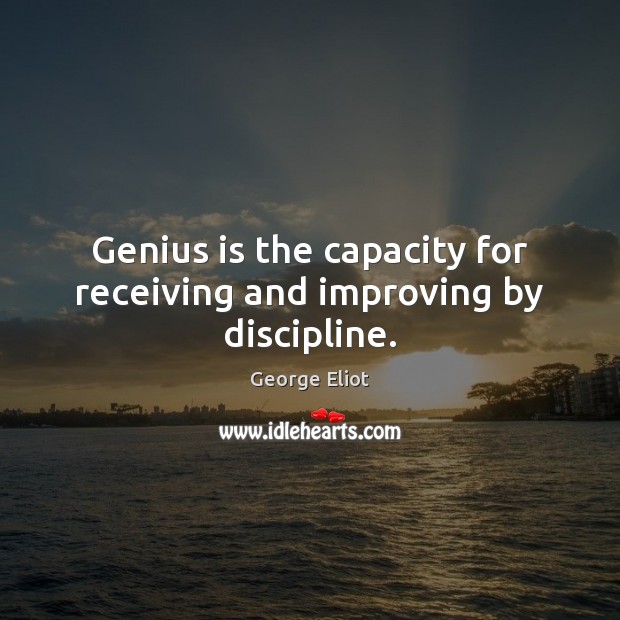 Genius is the capacity for receiving and improving by discipline. George Eliot Picture Quote