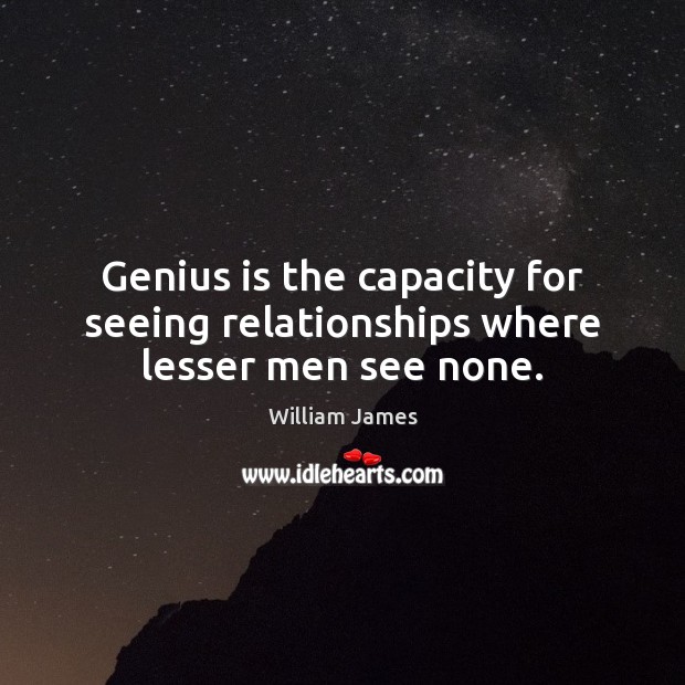 Genius is the capacity for seeing relationships where lesser men see none. Image
