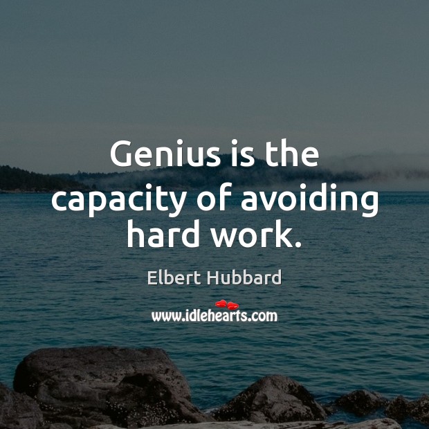Genius is the capacity of avoiding hard work. Elbert Hubbard Picture Quote