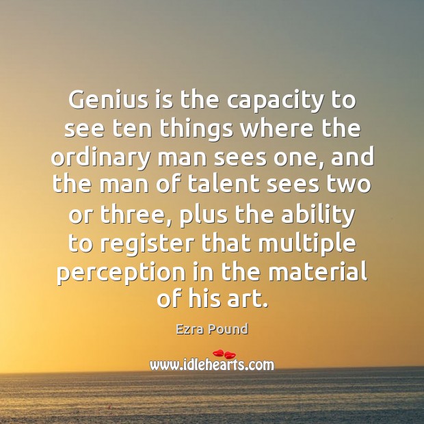 Genius is the capacity to see ten things where the ordinary man Ezra Pound Picture Quote