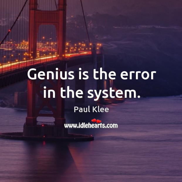 Genius is the error in the system. Paul Klee Picture Quote