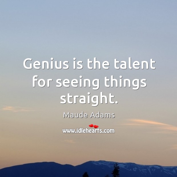Genius is the talent for seeing things straight. Maude Adams Picture Quote