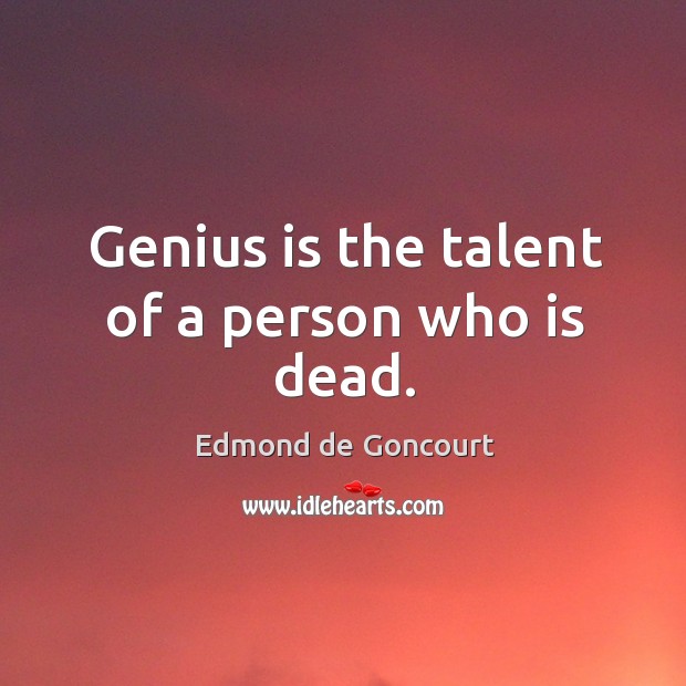 Genius is the talent of a person who is dead. Edmond de Goncourt Picture Quote