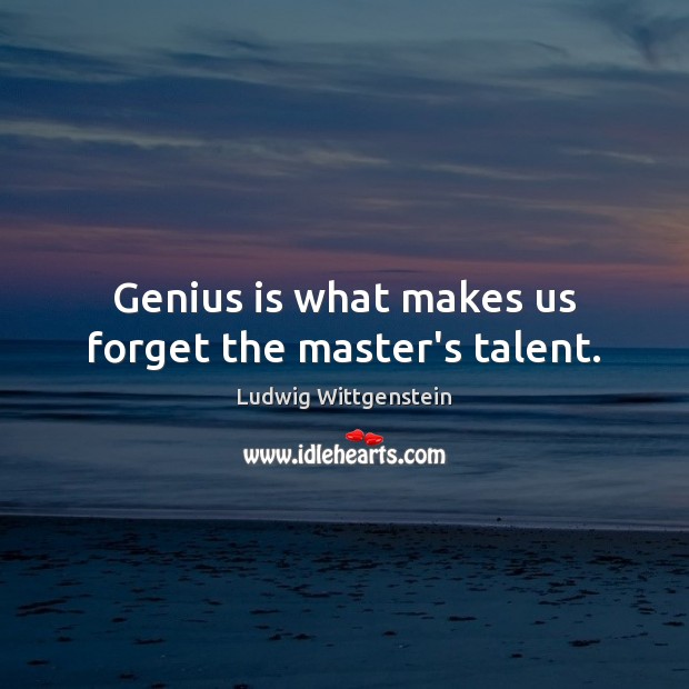 Genius is what makes us forget the master’s talent. Ludwig Wittgenstein Picture Quote