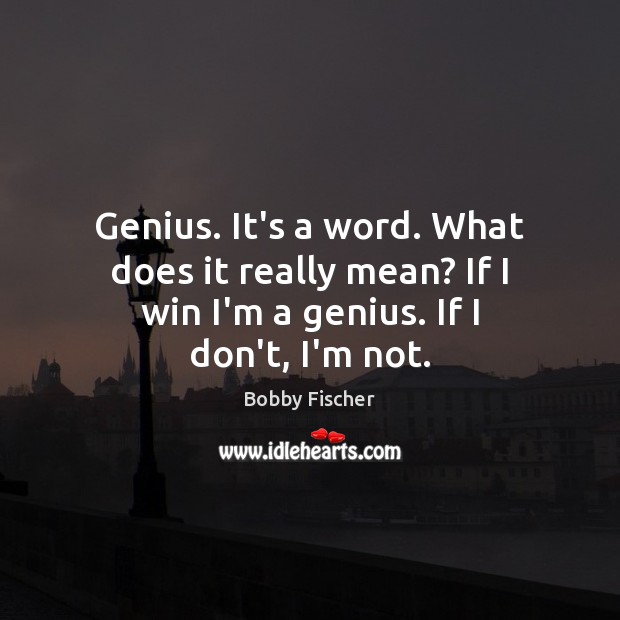 Genius. It’s a word. What does it really mean? If I win I’m a genius. If I don’t, I’m not. Bobby Fischer Picture Quote