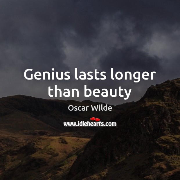 Genius lasts longer than beauty Image