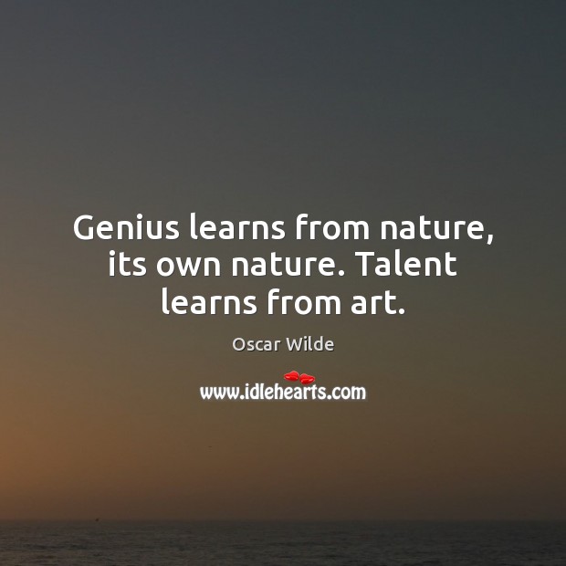 Genius learns from nature, its own nature. Talent learns from art. Oscar Wilde Picture Quote