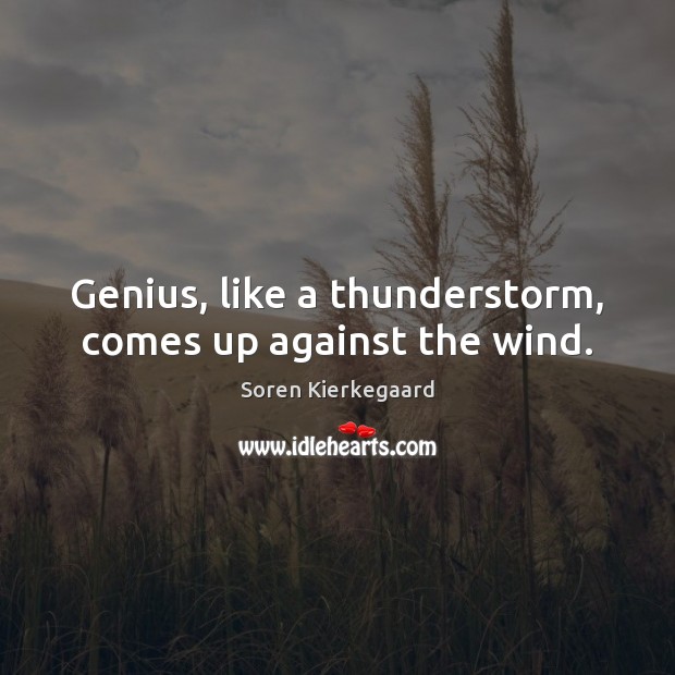 Genius, like a thunderstorm, comes up against the wind. Soren Kierkegaard Picture Quote