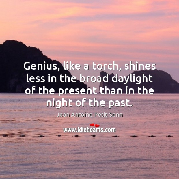 Genius, like a torch, shines less in the broad daylight of the Jean Antoine Petit-Senn Picture Quote