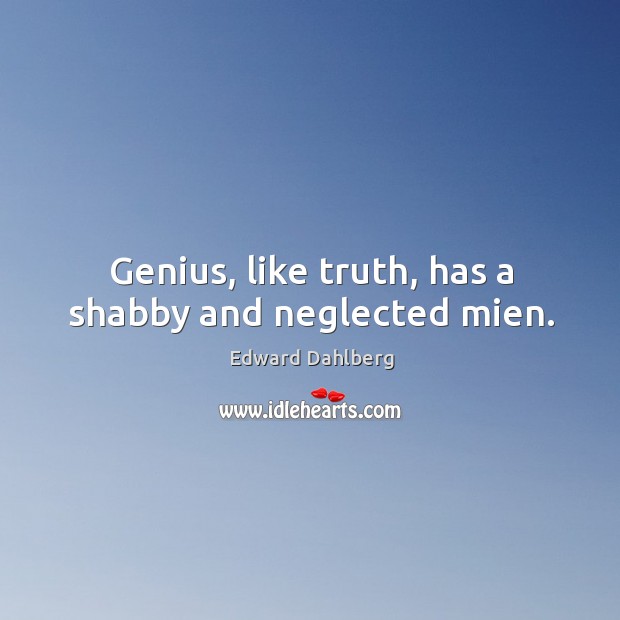 Genius, like truth, has a shabby and neglected mien. Edward Dahlberg Picture Quote