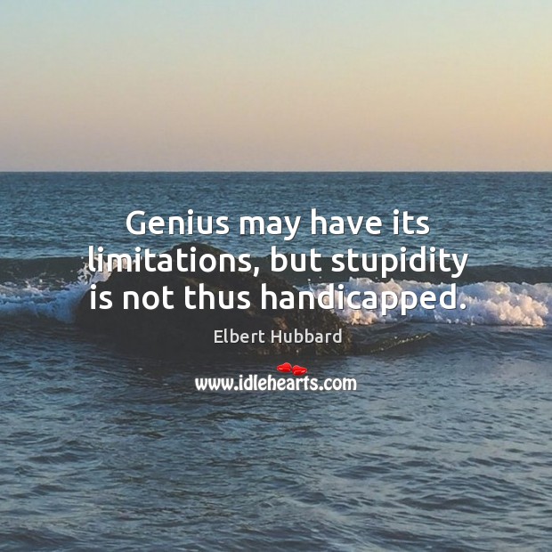 Genius may have its limitations, but stupidity is not thus handicapped. Image