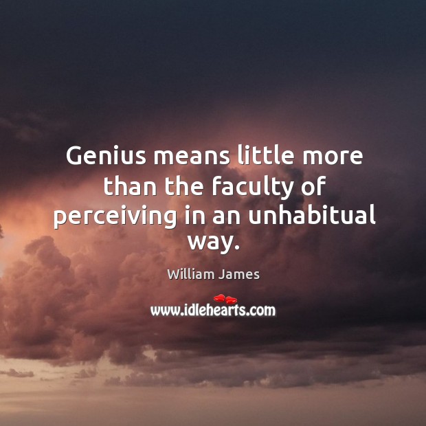 Genius means little more than the faculty of perceiving in an unhabitual way. William James Picture Quote