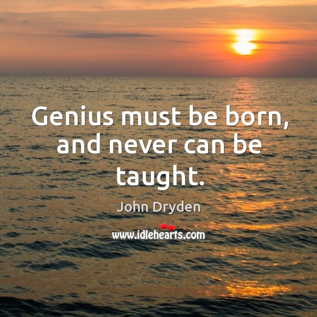 Genius must be born, and never can be taught. John Dryden Picture Quote