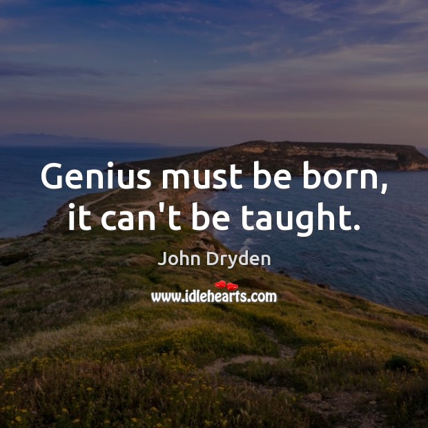 Genius must be born, it can’t be taught. John Dryden Picture Quote