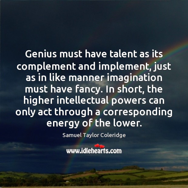 Genius must have talent as its complement and implement, just as in Samuel Taylor Coleridge Picture Quote