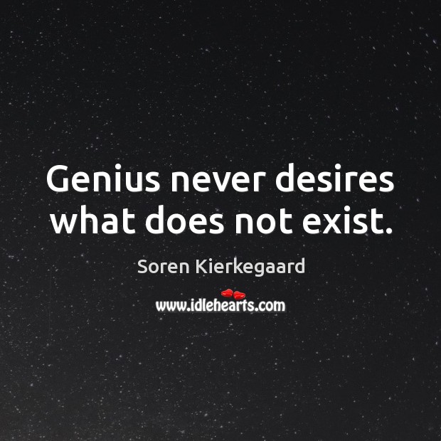 Genius never desires what does not exist. Soren Kierkegaard Picture Quote