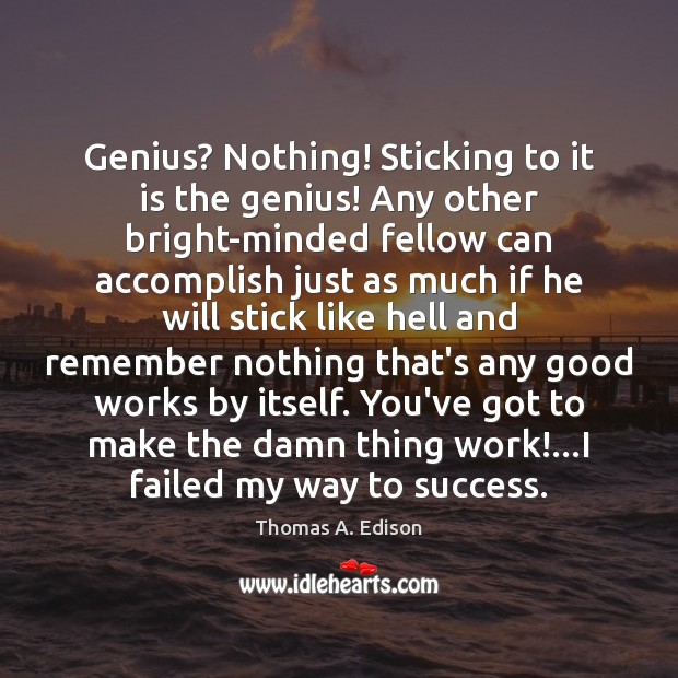 Genius? Nothing! Sticking to it is the genius! Any other bright-minded fellow Thomas A. Edison Picture Quote
