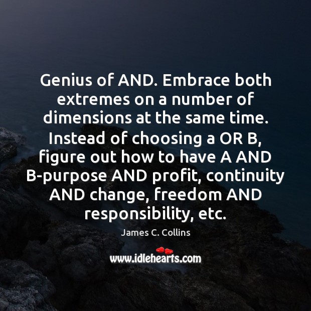 Genius of AND. Embrace both extremes on a number of dimensions at James C. Collins Picture Quote