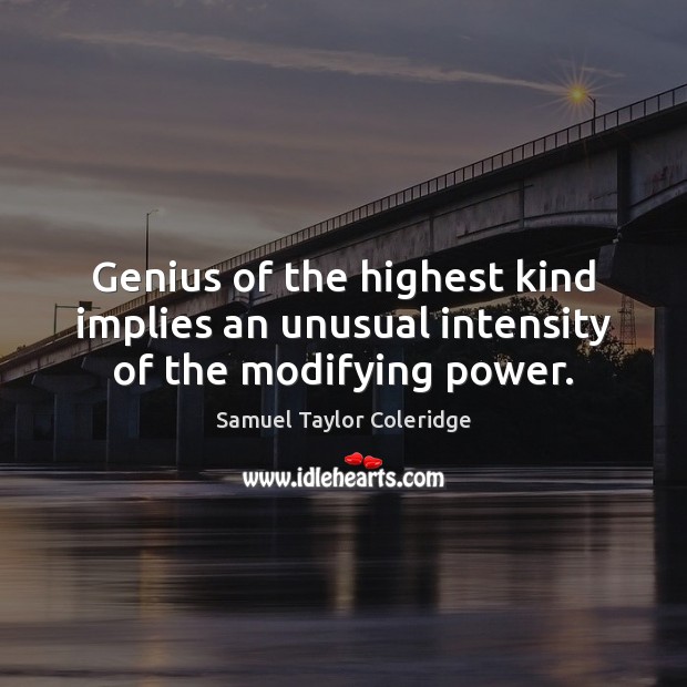 Genius of the highest kind implies an unusual intensity of the modifying power. Samuel Taylor Coleridge Picture Quote