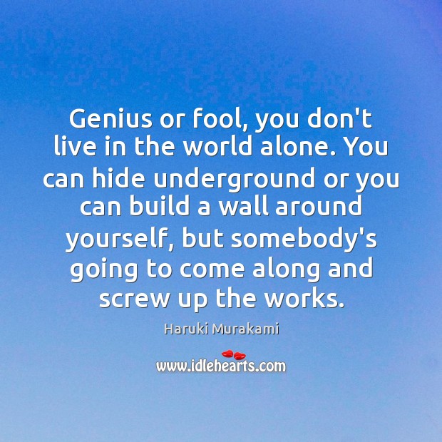 Genius or fool, you don’t live in the world alone. You can Haruki Murakami Picture Quote