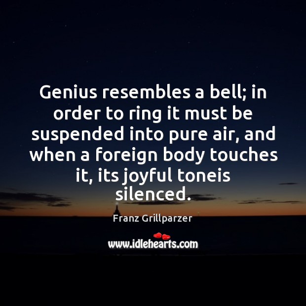 Genius resembles a bell; in order to ring it must be suspended Franz Grillparzer Picture Quote