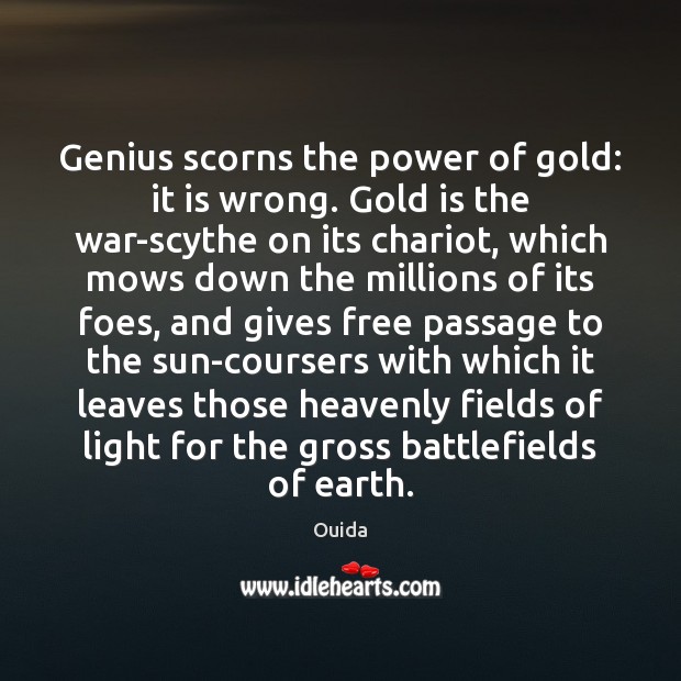 Genius scorns the power of gold: it is wrong. Gold is the Image