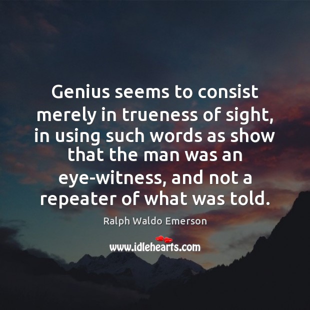 Genius seems to consist merely in trueness of sight, in using such Ralph Waldo Emerson Picture Quote