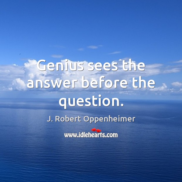 Genius sees the answer before the question. J. Robert Oppenheimer Picture Quote