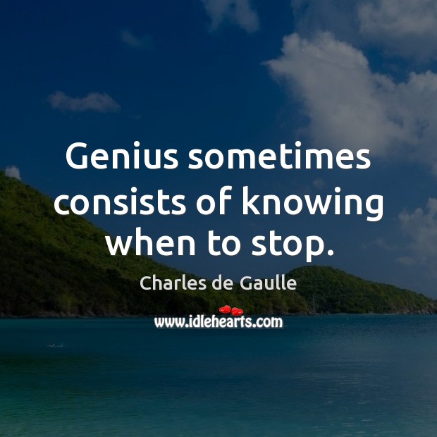 Genius sometimes consists of knowing when to stop. Image