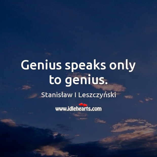 Genius speaks only to genius. Stanisław I Leszczyński Picture Quote