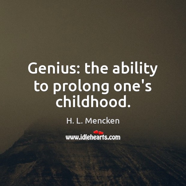 Genius: the ability to prolong one’s childhood. H. L. Mencken Picture Quote