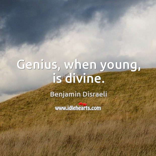 Genius, when young, is divine. Benjamin Disraeli Picture Quote