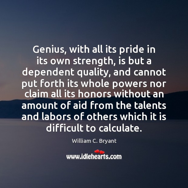 Genius, with all its pride in its own strength, is but a William C. Bryant Picture Quote