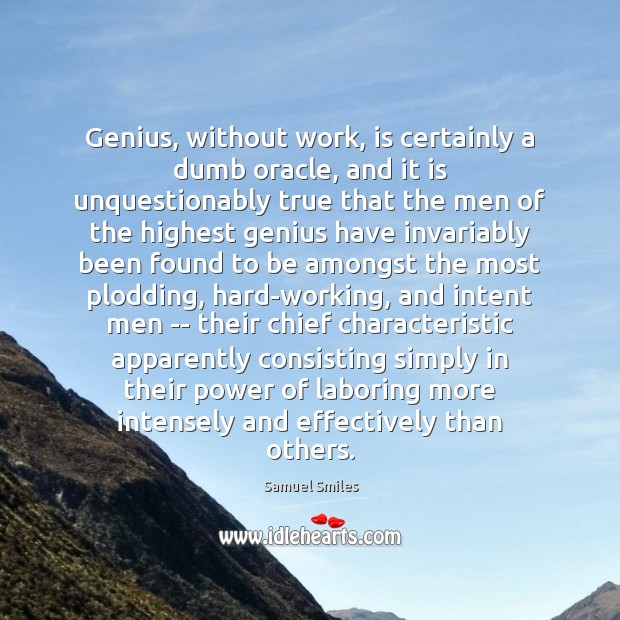 Genius, without work, is certainly a dumb oracle, and it is unquestionably 