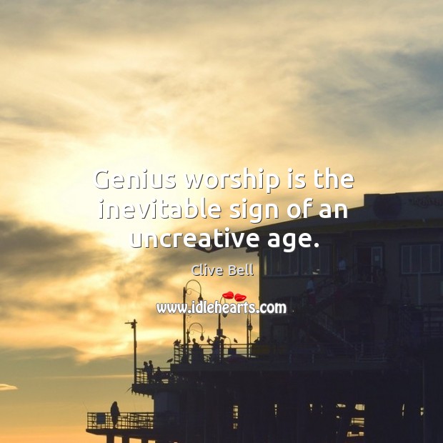 Genius worship is the inevitable sign of an uncreative age. Clive Bell Picture Quote