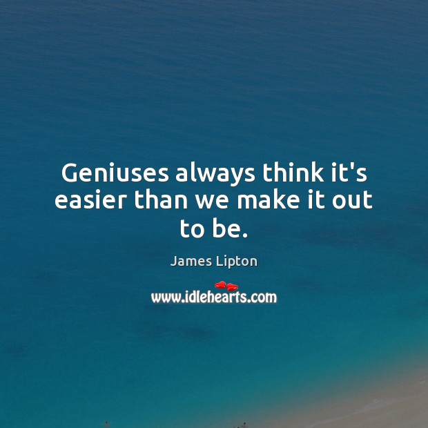 Geniuses always think it’s easier than we make it out to be. Image