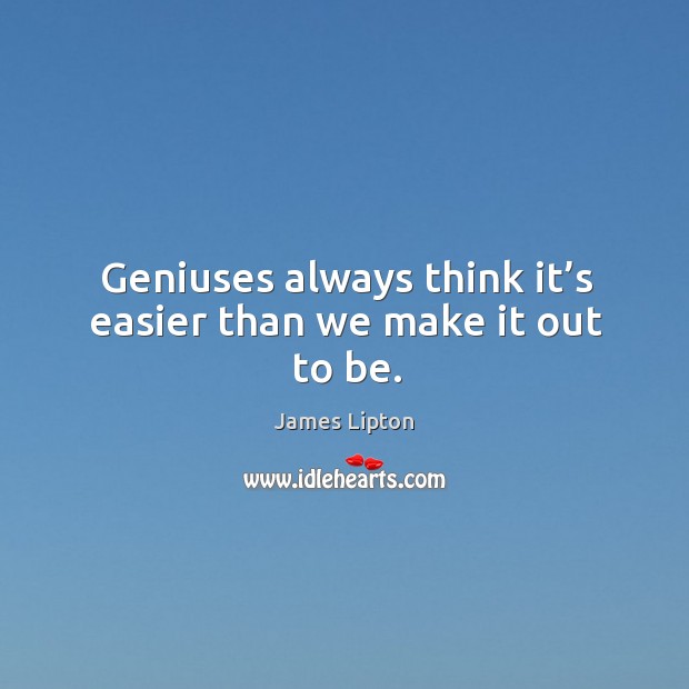 Geniuses always think it’s easier than we make it out to be. James Lipton Picture Quote