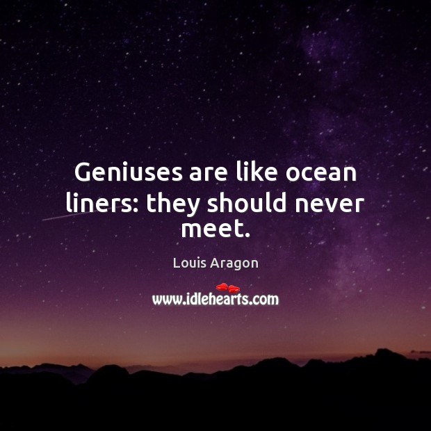 Geniuses are like ocean liners: they should never meet. Louis Aragon Picture Quote