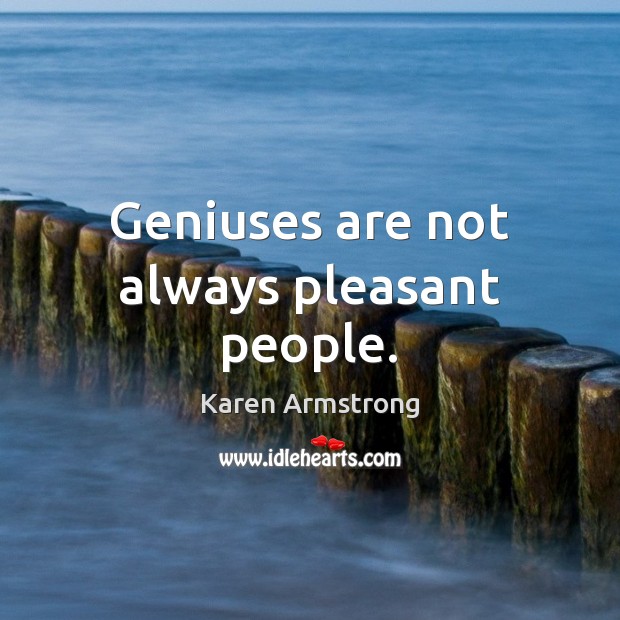 Geniuses are not always pleasant people. Karen Armstrong Picture Quote