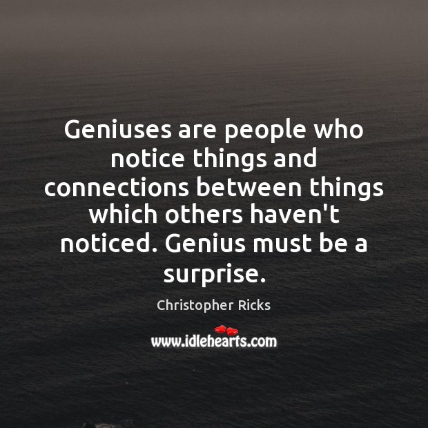 Geniuses are people who notice things and connections between things which others Christopher Ricks Picture Quote