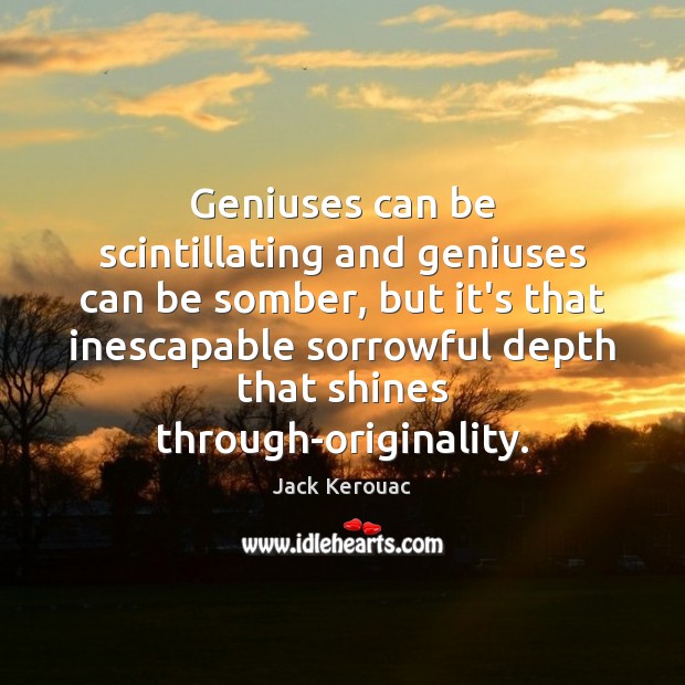 Geniuses can be scintillating and geniuses can be somber, but it’s that Jack Kerouac Picture Quote