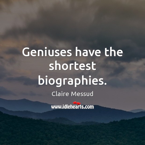 Geniuses have the shortest biographies. Claire Messud Picture Quote