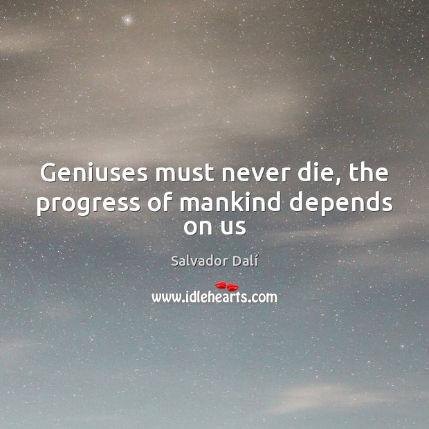 Geniuses must never die, the progress of mankind depends on us Image