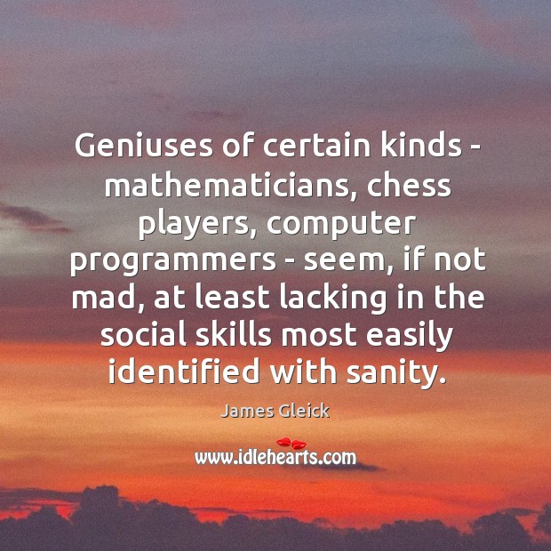 Geniuses of certain kinds – mathematicians, chess players, computer programmers – seem, James Gleick Picture Quote