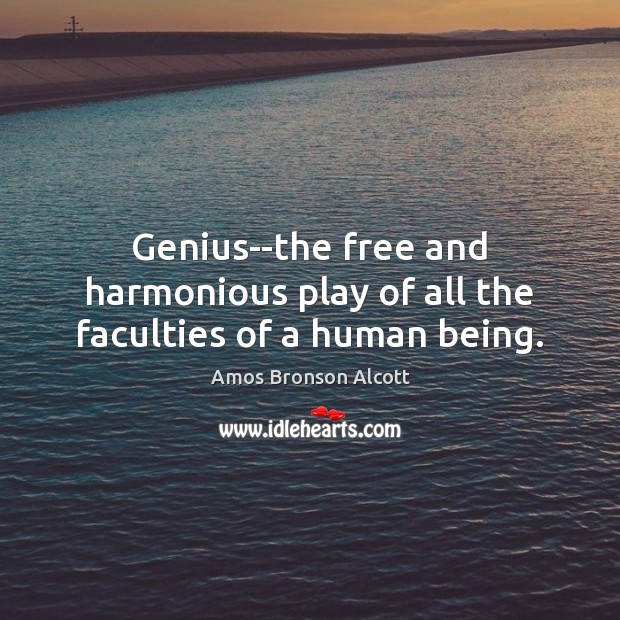 Genius–the free and harmonious play of all the faculties of a human being. Amos Bronson Alcott Picture Quote